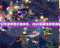 夢幻手游神獸價值排名，2024年最強(qiáng)神獸揭秘！