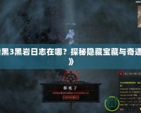 《暗黑3黑巖日志在哪？探秘隱藏寶藏與奇遇之地》
