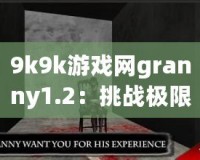 9k9k游戲網(wǎng)granny1.2：挑戰(zhàn)極限恐怖，體驗(yàn)緊張刺激的游戲新世界！