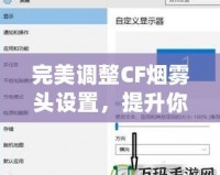 完美調(diào)整CF煙霧頭設(shè)置，提升你的游戲體驗(yàn)——Win10系統(tǒng)下的調(diào)節(jié)技巧