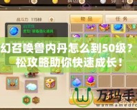 夢(mèng)幻召喚獸內(nèi)丹怎么到50級(jí)？輕松攻略助你快速成長！