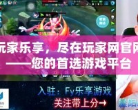 玩家樂享，盡在玩家網(wǎng)官網(wǎng)——您的首選游戲平臺