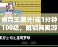 洛克王國外i掛1分鐘100級，解鎖暢爽游戲體驗！