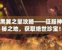黑翼之巢攻略——征服神秘之地，獲取絕世珍寶！