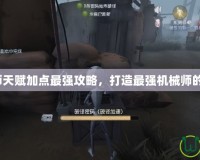 機(jī)械師天賦加點最強(qiáng)攻略，打造最強(qiáng)機(jī)械師的秘訣！