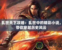 亂世天下攻略：亂世中的精彩小說(shuō)，帶你穿越歷史風(fēng)云