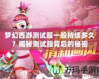 夢幻西游測試服一般持續(xù)多久？揭秘測試服背后的秘密