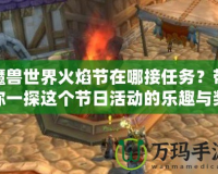 魔獸世界火焰節(jié)在哪接任務(wù)？帶你一探這個(gè)節(jié)日活動的樂趣與獎(jiǎng)勵(lì)！