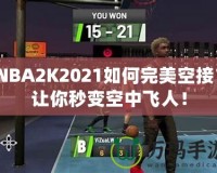 NBA2K2021如何完美空接？讓你秒變空中飛人！