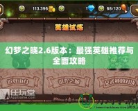 幻夢(mèng)之曉2.6版本：最強(qiáng)英雄推薦與全面攻略