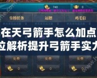 御龍?jiān)谔旃衷趺醇狱c(diǎn)？全方位解析提升弓箭手實(shí)力的正確方法！
