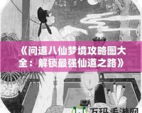 《問(wèn)道八仙夢(mèng)境攻略圖大全：解鎖最強(qiáng)仙道之路》