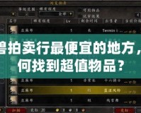 魔獸拍賣行最便宜的地方，如何找到超值物品？