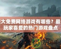 盛大免費(fèi)網(wǎng)絡(luò)游戲有哪些？最受玩家喜愛的熱門游戲盤點(diǎn)
