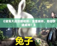 《豬兔大戰(zhàn)攻略視頻：全面解析，助你快速成神！》