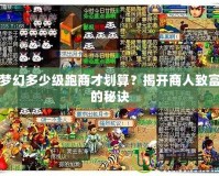 夢(mèng)幻多少級(jí)跑商才劃算？揭開(kāi)商人致富的秘訣
