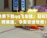免費(fèi)下載qq飛車(chē)掛，輕松馳騁賽道，享受極速快感！