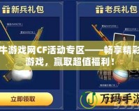 牛游戲網(wǎng)CF活動(dòng)專區(qū)——暢享精彩游戲，贏取超值福利！