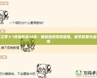 保衛(wèi)蘿卜1終極挑戰(zhàn)34關(guān)：解鎖你的塔防極限，暢享刺激與成就感