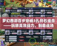夢(mèng)幻西游百步穿楊3孔符石組合——玩轉(zhuǎn)高效戰(zhàn)力，制霸戰(zhàn)場(chǎng)！