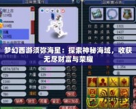 夢幻西游須彌海星：探索神秘海域，收獲無盡財富與榮耀