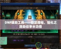 DNF輔助工具——穩(wěn)定增幅，強(qiáng)化之路助你事半功倍