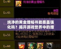 純凈的黃金增幅書能覆蓋強(qiáng)化嗎？揭開游戲世界中的增幅神秘面紗