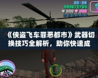 《俠盜飛車罪惡都市》武器切換技巧全解析，助你快速成為犯罪大師！