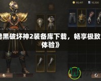 《暗黑破壞神2裝備庫下載，暢享極致游戲體驗(yàn)》