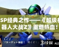 PSP經(jīng)典之作——《超級機器人大戰(zhàn)Z》重燃熱血！