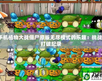 探索手機(jī)植物大戰(zhàn)僵尸原版無盡模式的樂趣：挑戰(zhàn)極限，打破紀(jì)錄