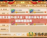 洛克王國外i掛大全：快速升級與多功能輔助神器指南