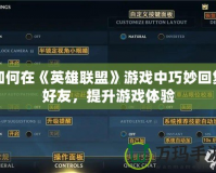 如何在《英雄聯(lián)盟》游戲中巧妙回復(fù)好友，提升游戲體驗(yàn)