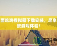 全面吃雞模擬器下載安裝，盡享極致游戲體驗！