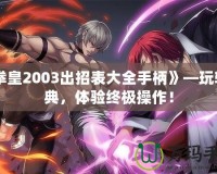《拳皇2003出招表大全手柄》—玩轉(zhuǎn)經(jīng)典，體驗終極操作！