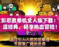 火影忍者單機(jī)全人版下載：重溫經(jīng)典，暢享熱血冒險！