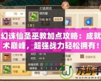 夢幻誅仙圣巫教加點攻略：成就巫術(shù)巔峰，超強戰(zhàn)力輕松擁有！
