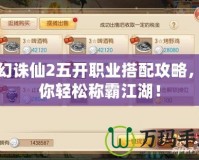 夢幻誅仙2五開職業(yè)搭配攻略，助你輕松稱霸江湖！