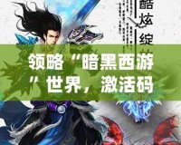 領(lǐng)略“暗黑西游”世界，激活碼帶你踏上超凡之旅！