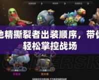 地精撕裂者出裝順序，帶你輕松掌控戰(zhàn)場