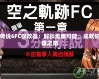 英雄傳說6FC修改器：解鎖無限可能，成就你的英雄之路