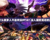 為什么很多人不喜歡玩FF14？深入解析背后的原因