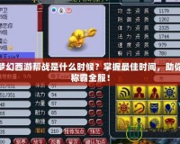 夢幻西游幫戰(zhàn)是什么時候？掌握最佳時間，助你稱霸全服！