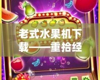老式水果機下載——重拾經(jīng)典，盡享娛樂盛宴