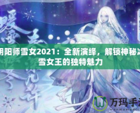 陰陽師雪女2021：全新演繹，解鎖神秘冰雪女王的獨(dú)特魅力