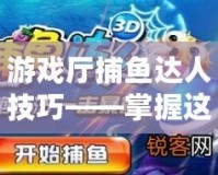 游戲廳捕魚達(dá)人技巧——掌握這些技巧，輕松贏得高分！