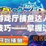 游戲廳捕魚達(dá)人技巧——掌握這些技巧，輕松贏得高分！