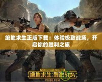 絕地求生正版下載：體驗極致戰(zhàn)場，開啟你的勝利之旅
