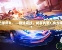 《QQ飛車吧手游》——極速競技，暢享刺激！你準(zhǔn)備好挑戰(zhàn)了嗎？
