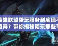 英雄聯(lián)盟陪玩服務(wù)到底值不值得？帶你揭秘陪玩那些事！